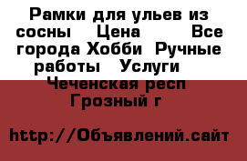 Рамки для ульев из сосны. › Цена ­ 15 - Все города Хобби. Ручные работы » Услуги   . Чеченская респ.,Грозный г.